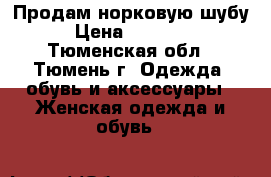 Продам норковую шубу › Цена ­ 18 000 - Тюменская обл., Тюмень г. Одежда, обувь и аксессуары » Женская одежда и обувь   